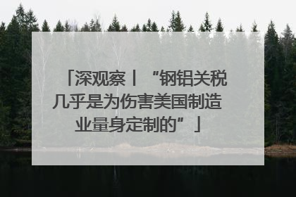深观察丨“钢铝关税几乎是为伤害美国制造业量身定制的”
