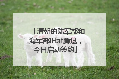 清朝的陆军部和海军部旧址腾退，今日启动签约