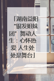 湖南益阳“银发姐妹团”舞动人生：心怀热爱 人生处处是舞台