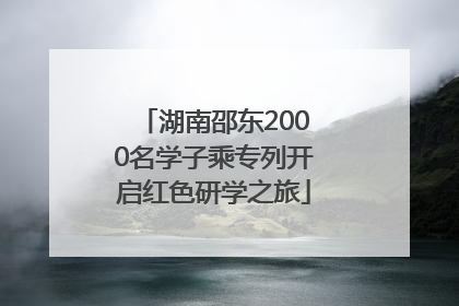 湖南邵东2000名学子乘专列开启红色研学之旅