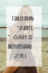 湖北黄梅：“志愿红”点亮社会服务的温暖之光
