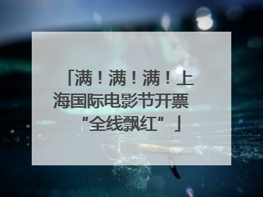 满！满！满！上海国际电影节开票“全线飘红”