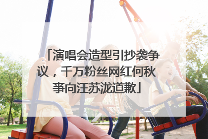 演唱会造型引抄袭争议，千万粉丝网红何秋亊向汪苏泷道歉
