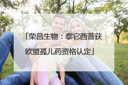荣昌生物：泰它西普获欧盟孤儿药资格认定
