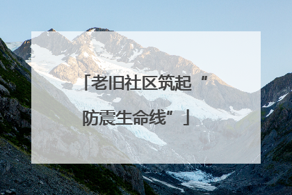 老旧社区筑起“防震生命线”