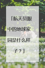 航天员眼中的地球家园是什么样子？