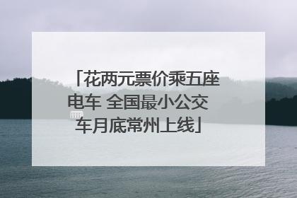 花两元票价乘五座电车 全国最小公交车月底常州上线