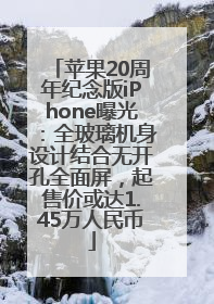 苹果20周年纪念版iPhone曝光：全玻璃机身设计结合无开孔全面屏，起售价或达1.45万人民币