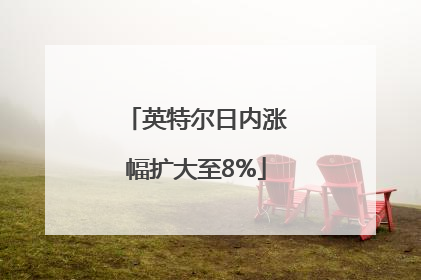 英特尔日内涨幅扩大至8%