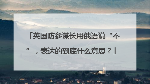 英国防参谋长用俄语说“不”，表达的到底什么意思？