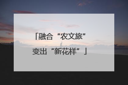 融合“农文旅” 变出“新花样”