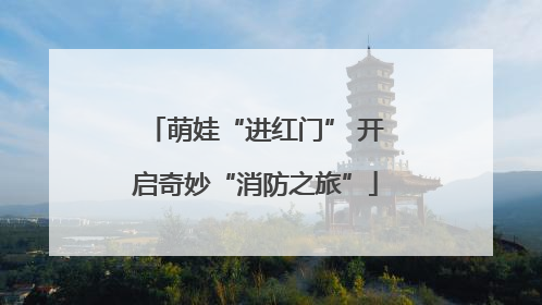 萌娃“进红门” 开启奇妙“消防之旅”