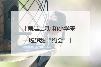 萌娃出动 和小学来一场超甜“约会”