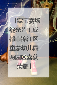 蒙宝赛场绽光芒！成都市锦江区童蒙幼儿园两园区喜获荣耀