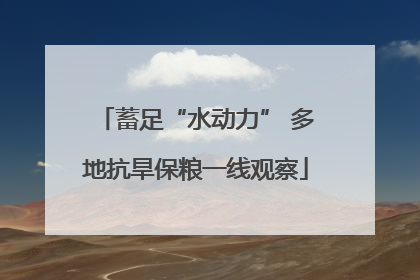 蓄足“水动力” 多地抗旱保粮一线观察