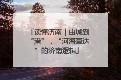 读懂济南｜由城到“港”，“河海直达”的济南逻辑