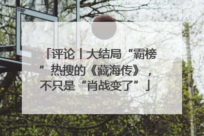 评论丨大结局“霸榜”热搜的《藏海传》，不只是“肖战变了”