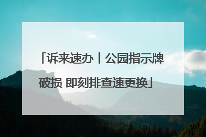 诉来速办丨公园指示牌破损 即刻排查速更换