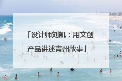 设计师刘凯：用文创产品讲述青州故事