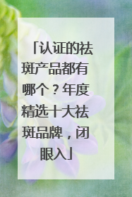 认证的祛斑产品都有哪个？年度精选十大祛斑品牌，闭眼入
