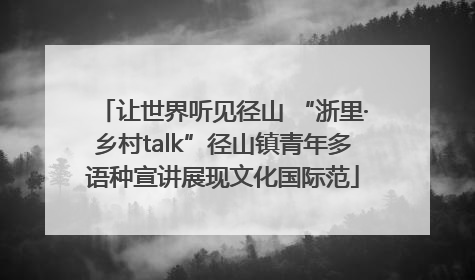 让世界听见径山 “浙里·乡村talk”径山镇青年多语种宣讲展现文化国际范