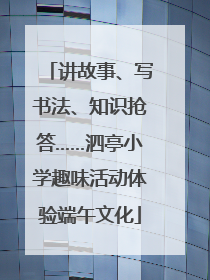 讲故事、写书法、知识抢答……泗亭小学趣味活动体验端午文化