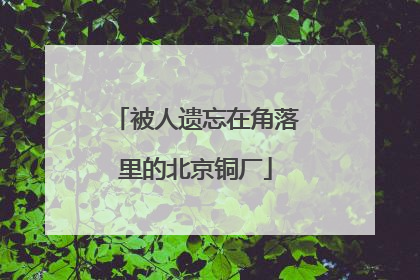 被人遗忘在角落里的北京铜厂