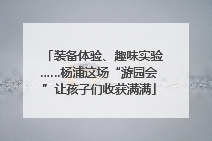 装备体验、趣味实验……杨浦这场“游园会”让孩子们收获满满