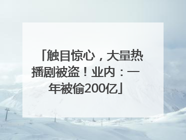 触目惊心，大量热播剧被盗！业内：一年被偷200亿