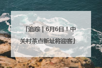 追踪｜6月6日！中关村茶点新址将迎客