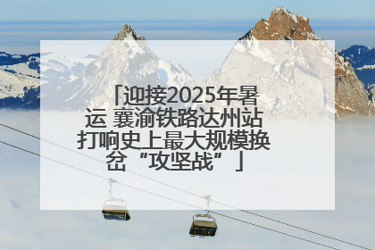 迎接2025年暑运 襄渝铁路达州站打响史上最大规模换岔“攻坚战”
