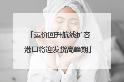 运价回升航线扩容 港口将迎发货高峰期
