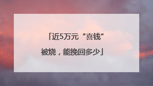 近5万元“喜钱”被烧，能挽回多少