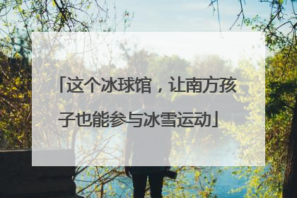 这个冰球馆，让南方孩子也能参与冰雪运动