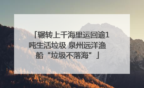 辗转上千海里运回逾1吨生活垃圾 泉州远洋渔船“垃圾不落海”