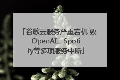 谷歌云服务严重宕机 致OpenAI、Spotify等多项服务中断