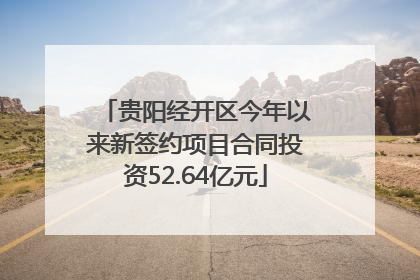 贵阳经开区今年以来新签约项目合同投资52.64亿元