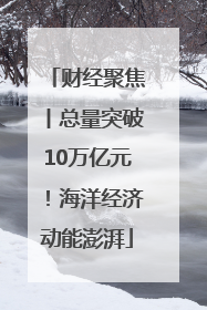 财经聚焦丨总量突破10万亿元！海洋经济动能澎湃