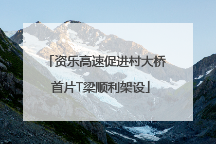 资乐高速促进村大桥首片T梁顺利架设