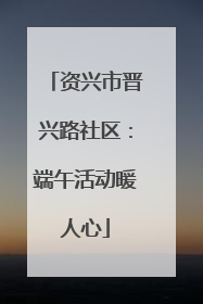 资兴市晋兴路社区：端午活动暖人心