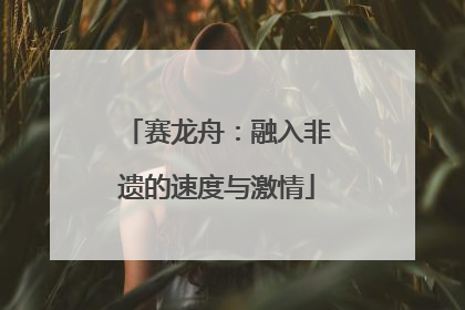 赛龙舟：融入非遗的速度与激情