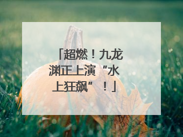 超燃！九龙渊正上演“水上狂飙”！