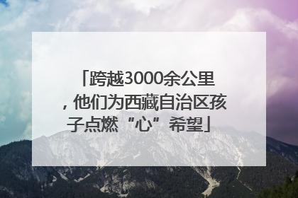 跨越3000余公里，他们为西藏自治区孩子点燃“心”希望