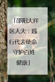 邵阳大祥区人大：践行代表使命 守护百姓健康