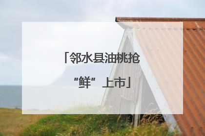 邻水县油桃抢“鲜”上市