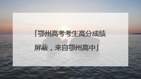 鄂州高考考生高分成绩屏蔽，来自鄂州高中