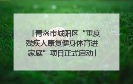 青岛市城阳区“重度残疾人康复健身体育进家庭”项目正式启动