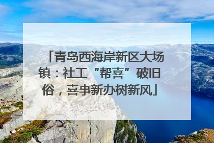 青岛西海岸新区大场镇：社工“帮喜”破旧俗，喜事新办树新风