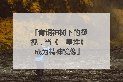 青铜神树下的凝视，当《三星堆》成为精神镜像