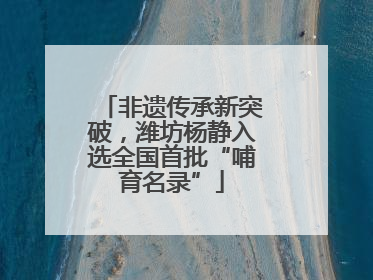 非遗传承新突破，潍坊杨静入选全国首批“哺育名录”